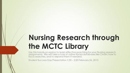Nursing Research through the MCTC Library Use this hands-on session to learn effective searching for your Nursing research assignments. We will take a.