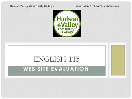1 WEB SITE EVALUATION ENGLISH 115 Hudson Valley Community College Marvin Library Learning Commons.