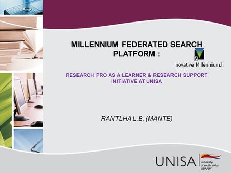 RANTLHA L.B. (MANTE) MILLENNIUM FEDERATED SEARCH PLATFORM : RESEARCH PRO AS A LEARNER & RESEARCH SUPPORT INITIATIVE AT UNISA.