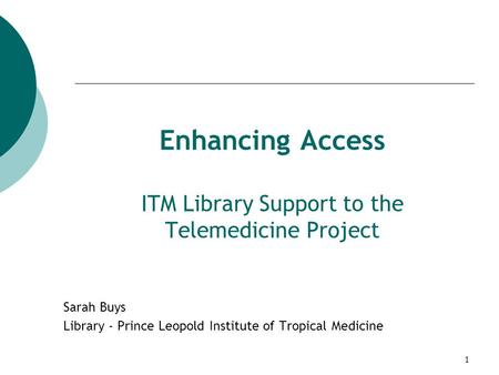1 Enhancing Access ITM Library Support to the Telemedicine Project Sarah Buys Library - Prince Leopold Institute of Tropical Medicine.