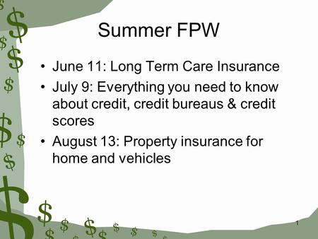 1 Summer FPW June 11: Long Term Care Insurance July 9: Everything you need to know about credit, credit bureaus & credit scores August 13: Property insurance.