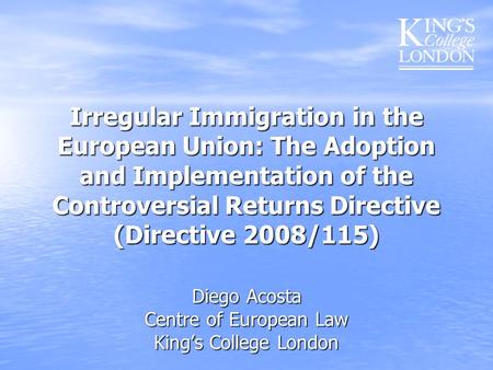 Irregular Immigration in the European Union: The Adoption and Implementation of the Controversial Returns Directive (Directive 2008/115) Diego Acosta Centre.