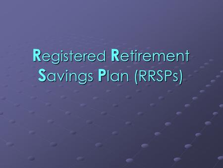 R egistered R etirement S avings P lan (RRSPs). What is a RRSP ? An RRSP (Registered Retirement Savings Plan)  is a personal savings plan registered.