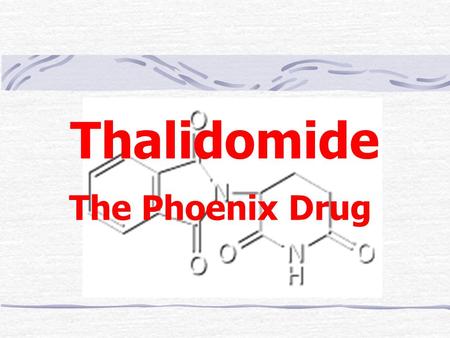 Thalidomide The Phoenix Drug. History Medicines are poisonous – indeed, up to a century ago the medicines given were more likely to kill than cure the.