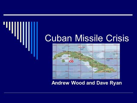 Cuban Missile Crisis Andrew Wood and Dave Ryan. A Brief Chronology  May, 1962: Khrushchev makes veiled references to a plot (How would the U.S. feel.