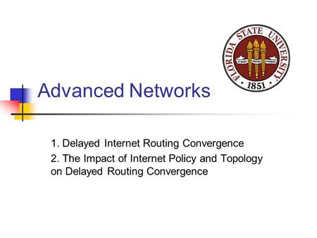 Advanced Networks 1. Delayed Internet Routing Convergence 2. The Impact of Internet Policy and Topology on Delayed Routing Convergence.