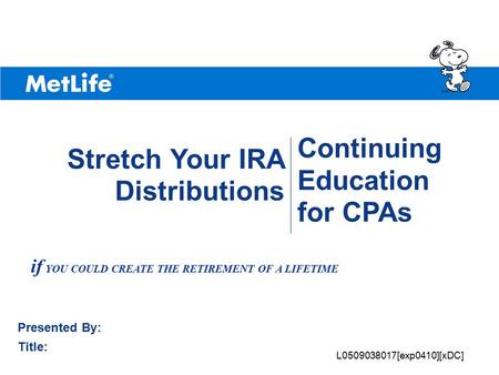 ©UFS Continuing Education for CPAs Presented By: Title: Stretch Your IRA Distributions if YOU COULD CREATE THE RETIREMENT OF A LIFETIME L0509038017[exp0410][xDC]
