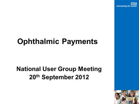 Ophthalmic Payments National User Group Meeting 20 th September 2012.