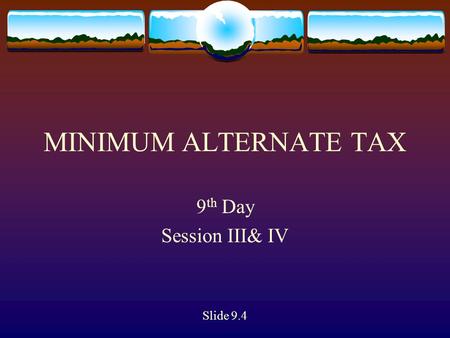 MINIMUM ALTERNATE TAX 9 th Day Session III& IV Slide 9.4.