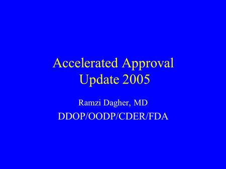 Accelerated Approval Update 2005 Ramzi Dagher, MD DDOP/OODP/CDER/FDA.