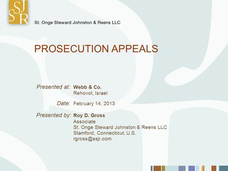 PROSECUTION APPEALS Presented at: Webb & Co. Rehovot, Israel Date: February 14, 2013 Presented by: Roy D. Gross Associate St. Onge Steward Johnston & Reens.