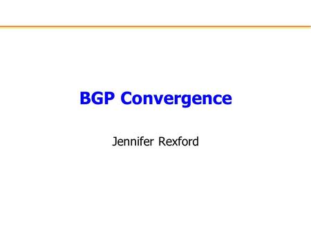 BGP Convergence Jennifer Rexford. Outline Border Gateway Protocol (BGP) –Prefix-based routing at the AS level –Policy-based path-vector protocol –Incremental.