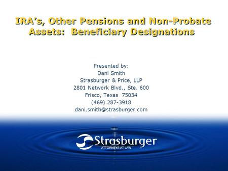 IRA’s, Other Pensions and Non-Probate Assets: Beneficiary Designations Presented by: Dani Smith Strasburger & Price, LLP 2801 Network Blvd., Ste. 600 Frisco,