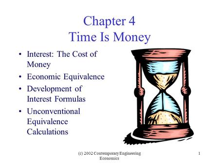 (c) 2002 Contemporary Engineering Economics 1 Chapter 4 Time Is Money Interest: The Cost of Money Economic Equivalence Development of Interest Formulas.