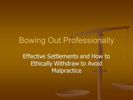 Bowing Out Professionally Effective Settlements and How to Ethically Withdraw to Avoid Malpractice.