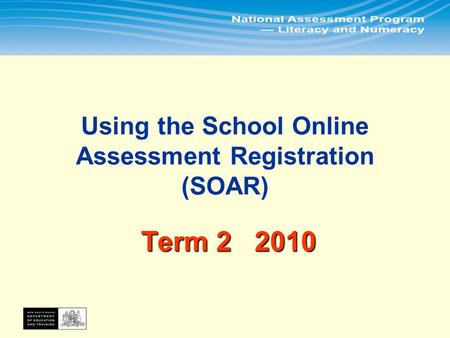 In Term 2 principals or their delegates will use the School Online Assessment Registration (SOAR) to: 1.Print assessment rolls for all tests 2.Update.