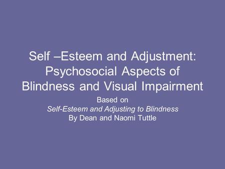 Self –Esteem and Adjustment: Psychosocial Aspects of Blindness and Visual Impairment Based on Self-Esteem and Adjusting to Blindness By Dean and Naomi.