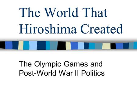 The World That Hiroshima Created The Olympic Games and Post-World War II Politics.