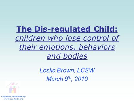 Children’s Relief Nursery www.crn4kids.org The Dis-regulated Child: children who lose control of their emotions, behaviors and bodies Leslie Brown, LCSW.