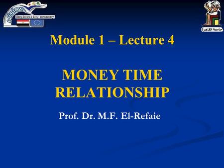Module 1 – Lecture 4 MONEY TIME RELATIONSHIP Prof. Dr. M.F. El-Refaie.