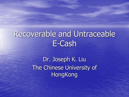 Recoverable and Untraceable E-Cash Dr. Joseph K. Liu The Chinese University of HongKong.
