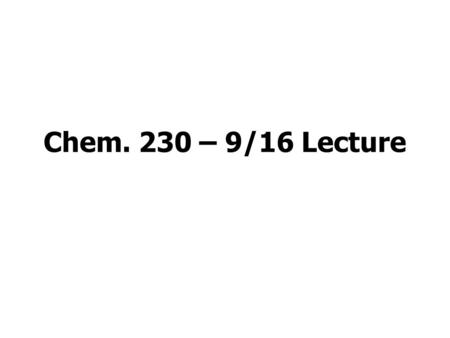 Chem. 230 – 9/16 Lecture. Announcements I First Homework Set (long problems) due today (solutions will be posted soon) Website now has Fall 2012 quizzes.