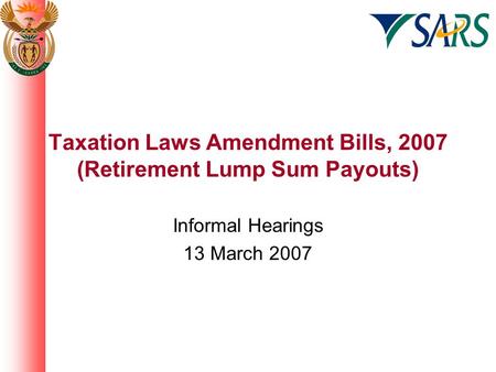 Taxation Laws Amendment Bills, 2007 (Retirement Lump Sum Payouts) Informal Hearings 13 March 2007.