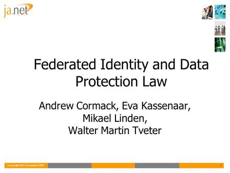 Copyright JNT Association 20071 Federated Identity and Data Protection Law Andrew Cormack, Eva Kassenaar, Mikael Linden, Walter Martin Tveter.