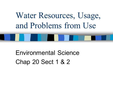 Water Resources, Usage, and Problems from Use Environmental Science Chap 20 Sect 1 & 2.