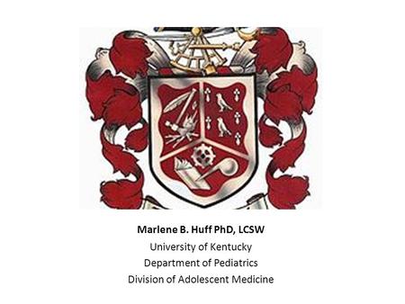 Marlene B. Huff PhD, LCSW University of Kentucky Department of Pediatrics Division of Adolescent Medicine.