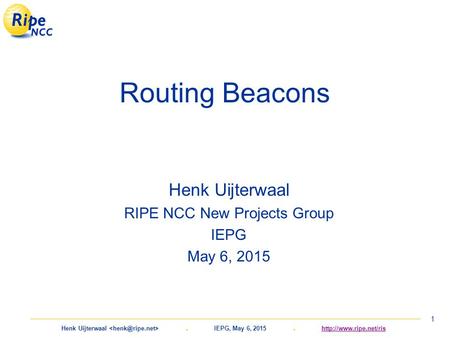 Henk Uijterwaal. IEPG, May 6, 2015.  1 Routing Beacons Henk Uijterwaal RIPE NCC New Projects Group IEPG May.