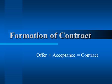 Formation of Contract Offer + Acceptance = Contract.