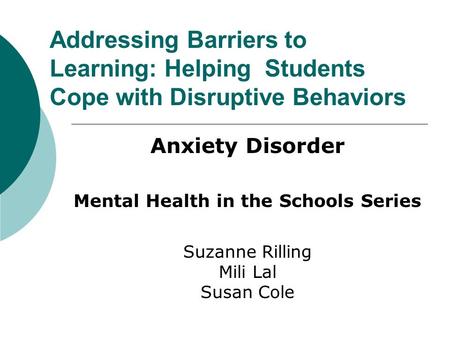 Addressing Barriers to Learning: Helping Students Cope with Disruptive Behaviors Anxiety Disorder Mental Health in the Schools Series Suzanne Rilling Mili.