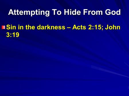 Attempting To Hide From God Sin in the darkness – Acts 2:15; John 3:19.