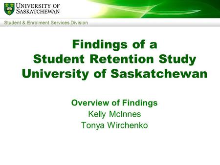 Student & Enrolment Services Division Findings of a Student Retention Study University of Saskatchewan Overview of Findings Kelly McInnes Tonya Wirchenko.