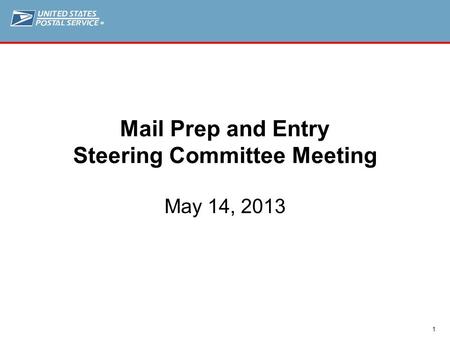 ® 1 Mail Prep and Entry Steering Committee Meeting May 14, 2013.