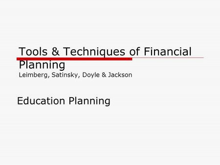 Tools & Techniques of Financial Planning Leimberg, Satinsky, Doyle & Jackson Education Planning.