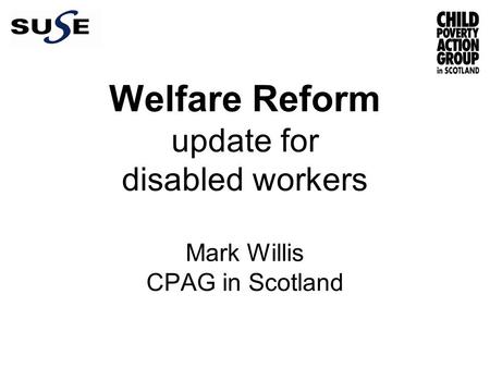 Welfare Reform update for disabled workers Mark Willis CPAG in Scotland.