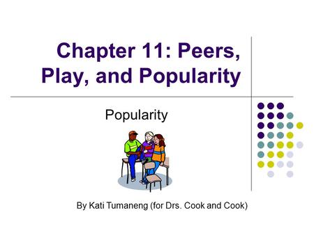 Chapter 11: Peers, Play, and Popularity Popularity By Kati Tumaneng (for Drs. Cook and Cook)