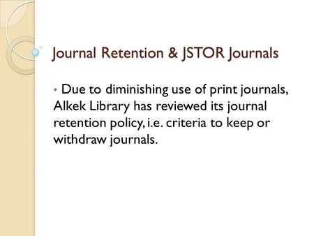 Journal Retention & JSTOR Journals Due to diminishing use of print journals, Alkek Library has reviewed its journal retention policy, i.e. criteria to.