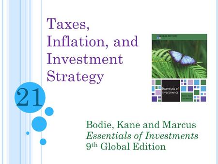 Taxes, Inflation, and Investment Strategy Bodie, Kane and Marcus Essentials of Investments 9 th Global Edition 21.