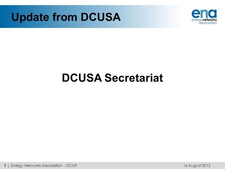 Update from DCUSA DCUSA Secretariat 16 August 2012 1 | Energy Networks Association - DCMF.