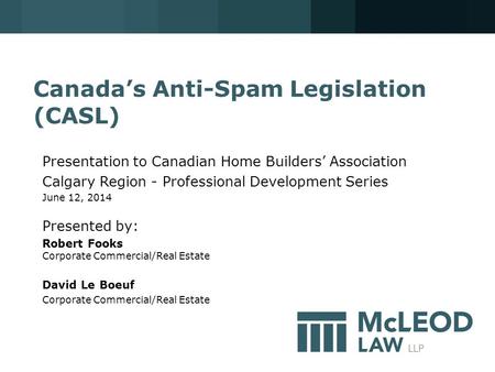 Canada’s Anti-Spam Legislation (CASL) Presentation to Canadian Home Builders’ Association Calgary Region - Professional Development Series June 12, 2014.