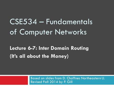 CSE534 – Fundamentals of Computer Networks Lecture 6-7: Inter Domain Routing (It’s all about the Money) Based on slides from D. Choffnes Northeastern U.