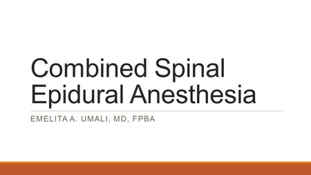 Combined Spinal Epidural Anesthesia EMELITA A. UMALI, MD, FPBA.