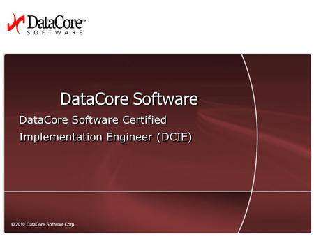 1 © 2010 DataCore Software Corp. — All rights reserved © 2010 DataCore Software Corp DataCore Software DataCore Software Certified Implementation Engineer.