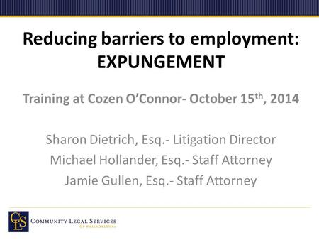 Reducing barriers to employment: EXPUNGEMENT Training at Cozen O’Connor- October 15 th, 2014 Sharon Dietrich, Esq.- Litigation Director Michael Hollander,