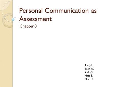 Personal Communication as Assessment Chapter 8 Andy H. Beth W. Kirk G. Matt B. Mitch E.