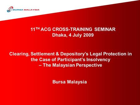 Clearing, Settlement & Depository’s Legal Protection in the Case of Participant’s Insolvency – The Malaysian Perspective Bursa Malaysia 11 TH ACG CROSS-TRAINING.