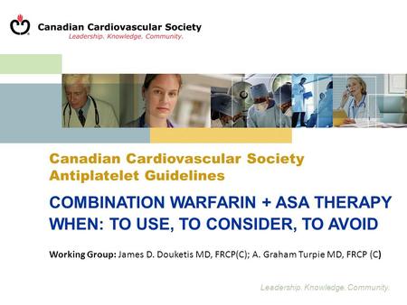 Leadership. Knowledge. Community. Canadian Cardiovascular Society Antiplatelet Guidelines COMBINATION WARFARIN + ASA THERAPY WHEN: TO USE, TO CONSIDER,